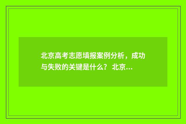北京高考志愿填报案例分析，成功与失败的关键是什么？ 北京高考志愿填报时间和截止时间