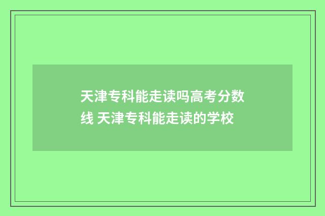 天津专科能走读吗高考分数线 天津专科能走读的学校