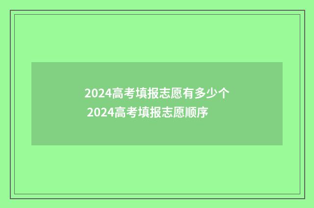 2024高考填报志愿有多少个 2024高考填报志愿顺序