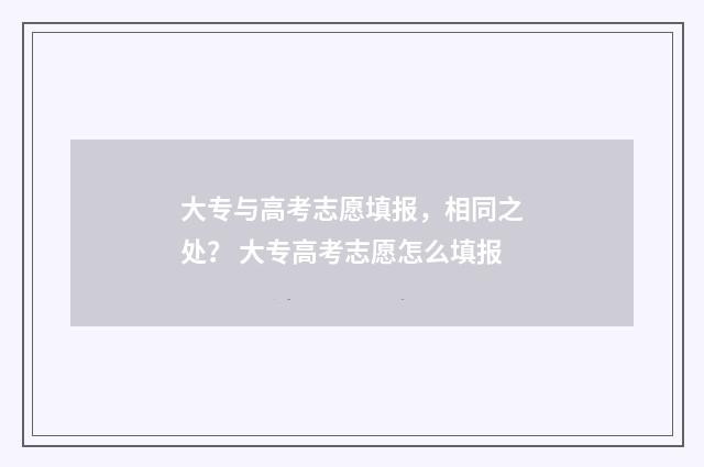 大专与高考志愿填报，相同之处？ 大专高考志愿怎么填报
