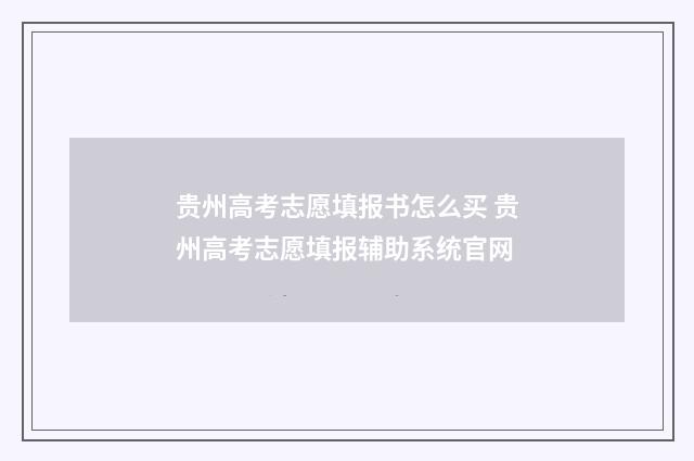贵州高考志愿填报书怎么买 贵州高考志愿填报辅助系统官网