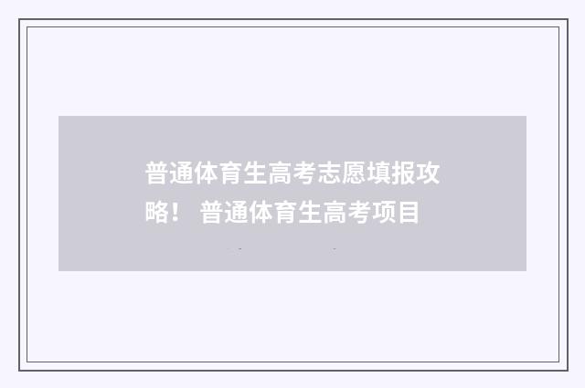 普通体育生高考志愿填报攻略！ 普通体育生高考项目