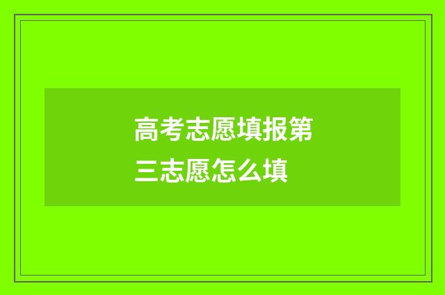 高考志愿填报第三志愿怎么填