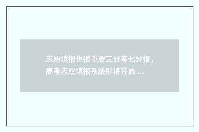志愿填报也很重要三分考七分报，高考志愿填报系统即将开启 志愿填报会不会不成功