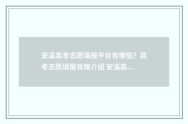 安溪高考志愿填报平台有哪些？高考志愿填报攻略介绍 安溪高考志愿填报表