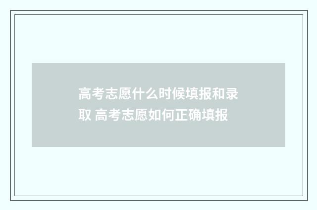 高考志愿什么时候填报和录取 高考志愿如何正确填报