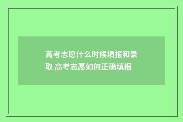 高考志愿什么时候填报和录取 高考志愿如何正确填报