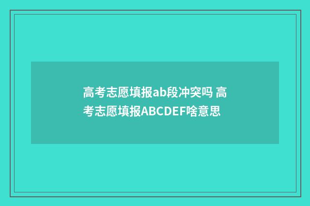 高考志愿填报ab段冲突吗 高考志愿填报ABCDEF啥意思