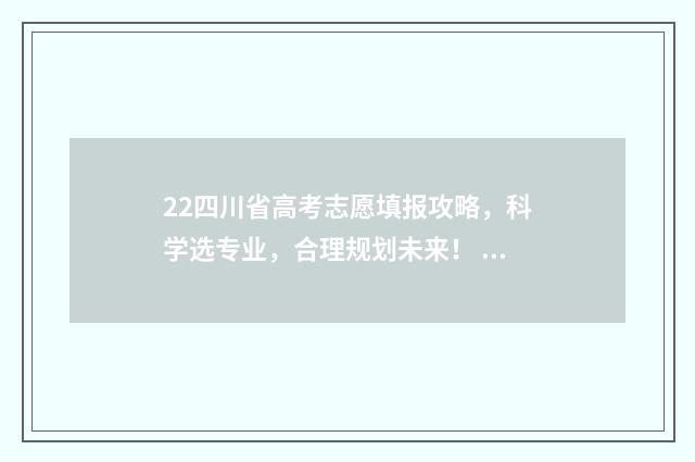 22四川省高考志愿填报攻略,科学选专业,合理规划未来! 四川省2024高考