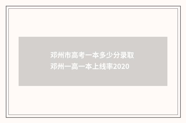 邓州市高考一本多少分录取 邓州一高一本上线率2020