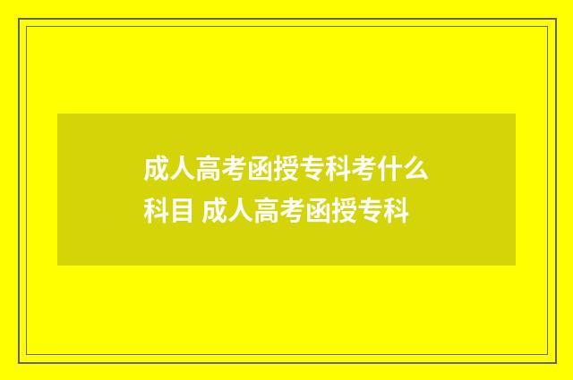 成人高考函授专科考什么科目 成人高考函授专科