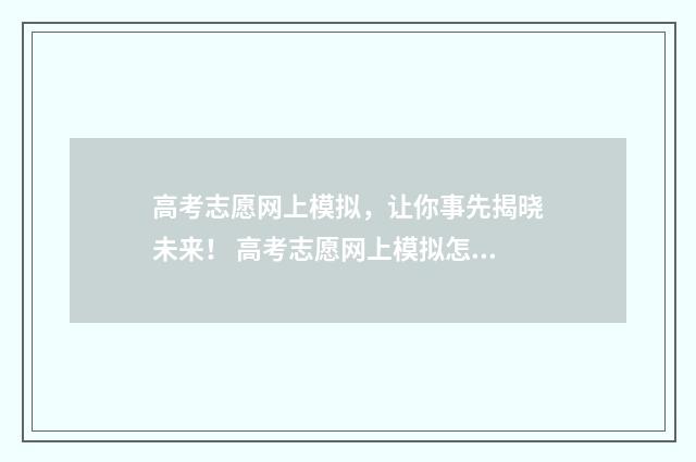 高考志愿网上模拟,让你事先揭晓未来! 高考志愿网上模拟怎么弄