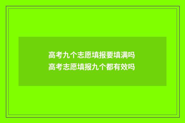 高考九个志愿填报要填满吗 高考志愿填报九个都有效吗