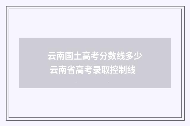 云南国土高考分数线多少 云南省高考录取控制线