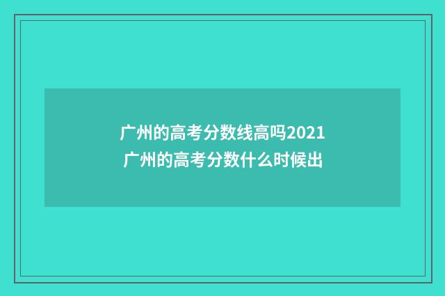广州的高考分数线高吗2021 广州的高考分数什么时候出