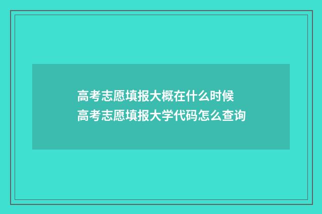 高考志愿填报大概在什么时候 高考志愿填报大学代码怎么查询