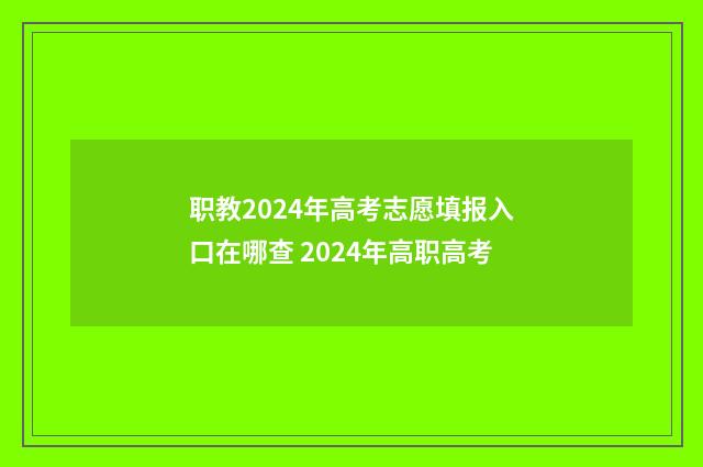 职教2024年高考志愿填报入口在哪查 2024年高职高考