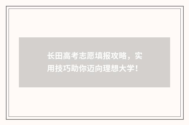 长田高考志愿填报攻略，实用技巧助你迈向理想大学！