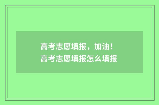 高考志愿填报，加油！ 高考志愿填报怎么填报