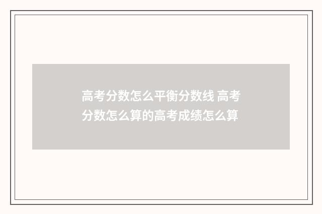 高考分数怎么平衡分数线 高考分数怎么算的高考成绩怎么算