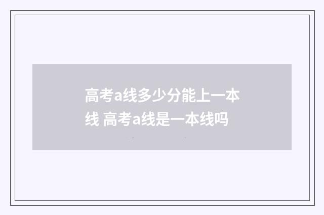 高考a线多少分能上一本线 高考a线是一本线吗