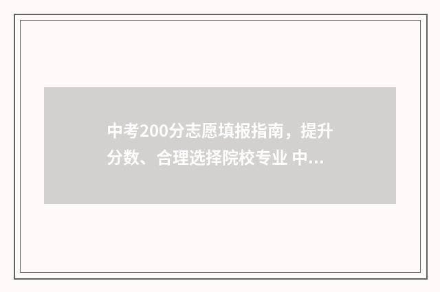 中考200分志愿填报指南，提升分数、合理选择院校专业 中考200分怎么样