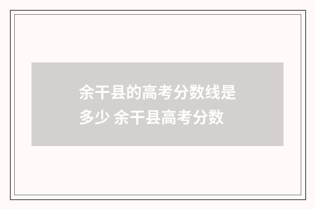 余干县的高考分数线是多少 余干县高考分数