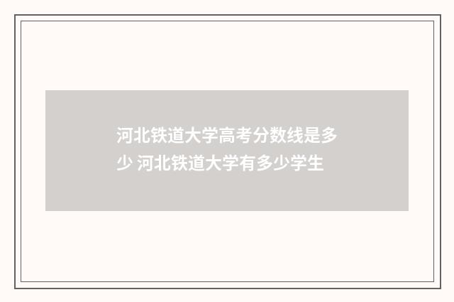 河北铁道大学高考分数线是多少 河北铁道大学有多少学生