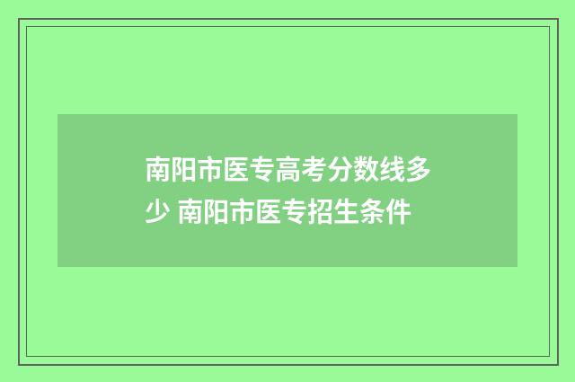 南阳市医专高考分数线多少 南阳市医专招生条件
