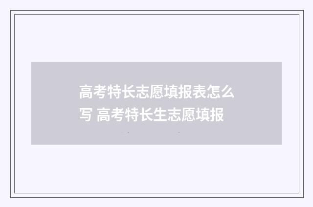 高考特长志愿填报表怎么写 高考特长生志愿填报