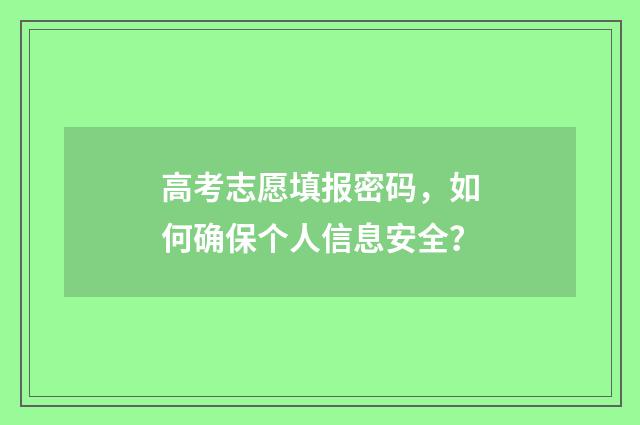 高考志愿填报密码，如何确保个人信息安全？
