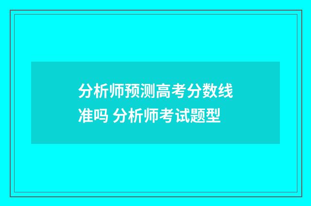 分析师预测高考分数线准吗 分析师考试题型