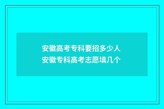安徽高考专科要招多少人 安徽专科高考志愿填几个