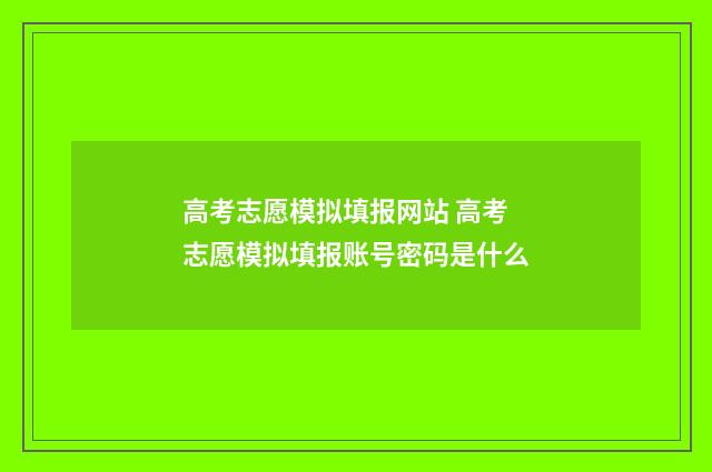 高考志愿模拟填报网站 高考志愿模拟填报账号密码是什么