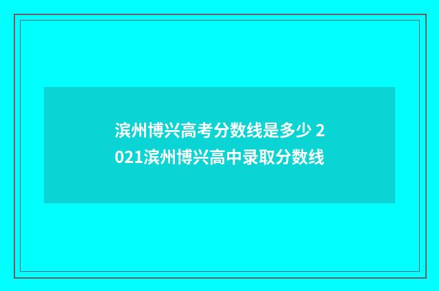 滨州博兴高考分数线是多少 2021滨州博兴高中录取分数线