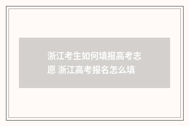 浙江考生如何填报高考志愿 浙江高考报名怎么填