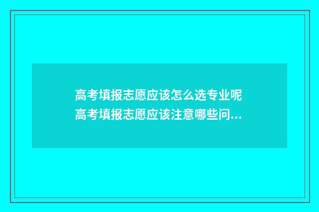 高考填报志愿应该怎么选专业呢 高考填报志愿应该注意哪些问题