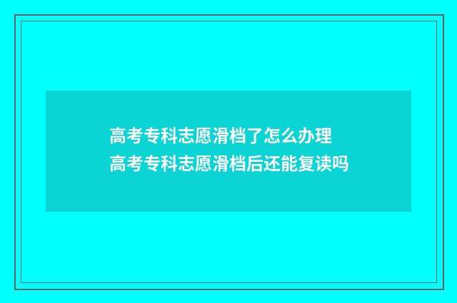 高考专科志愿滑档了怎么办理 高考专科志愿滑档后还能复读吗