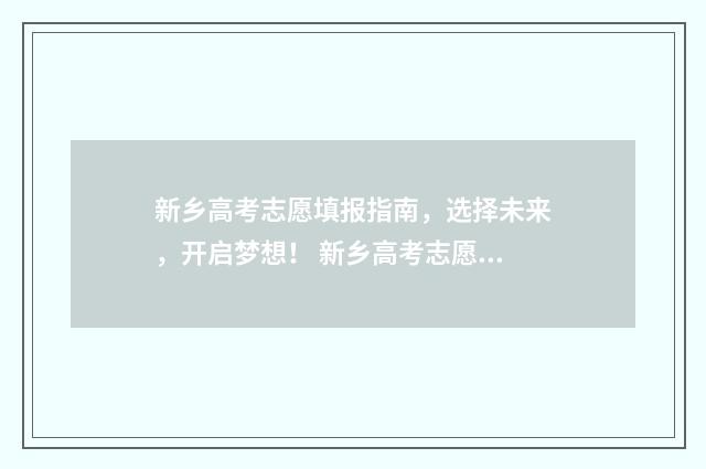 新乡高考志愿填报指南,选择未来,开启梦想! 新乡高考志愿填报