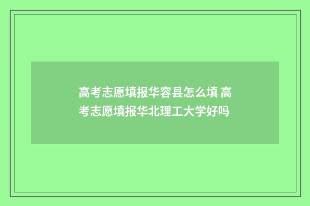 高考志愿填报华容县怎么填 高考志愿填报华北理工大学好吗