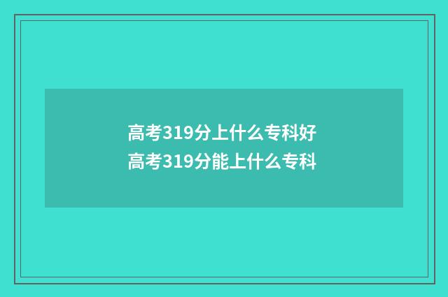 高考319分上什么专科好 高考319分能上什么专科