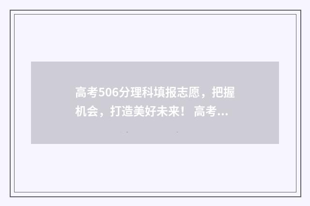 高考506分理科填报志愿，把握机会，打造美好未来！ 高考理科562分