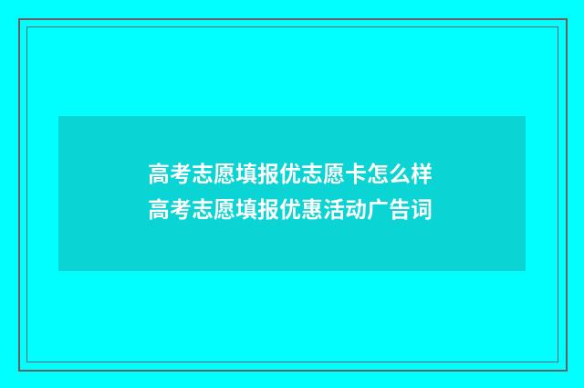 高考志愿填报优志愿卡怎么样 高考志愿填报优惠活动广告词