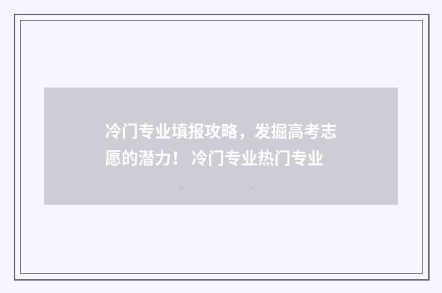 冷门专业填报攻略，发掘高考志愿的潜力！ 冷门专业热门专业