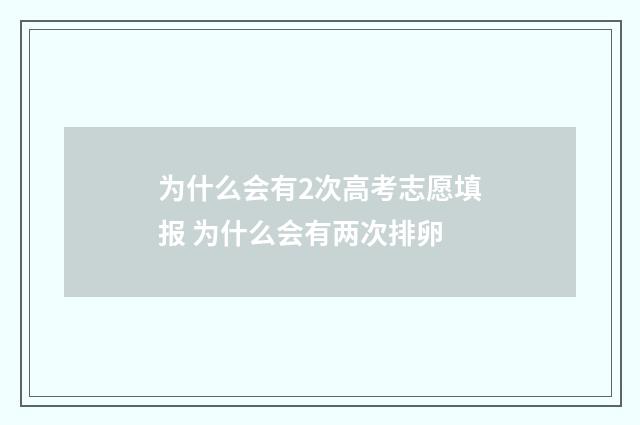 为什么会有2次高考志愿填报 为什么会有两次排卵