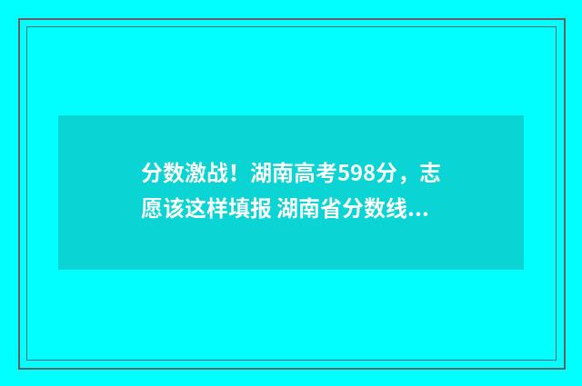 分数激战！湖南高考598分，志愿该这样填报 湖南省分数线发布会