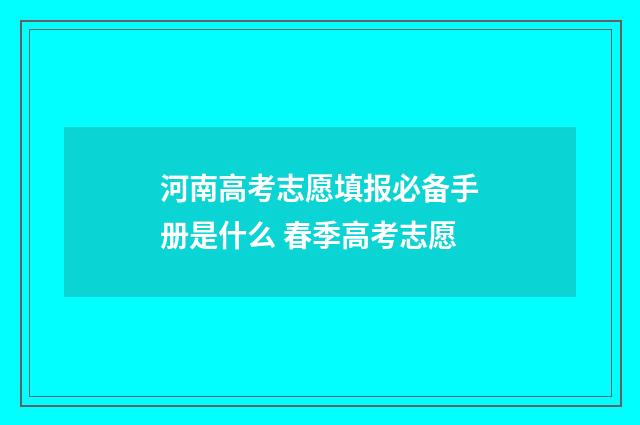 河南高考志愿填报必备手册是什么 春季高考志愿