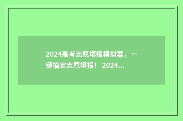 2024高考志愿填报模拟器，一键搞定志愿填报！ 2024高考志愿填报指南