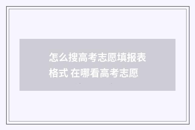 怎么搜高考志愿填报表格式 在哪看高考志愿