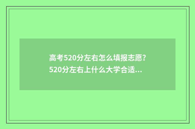 高考520分左右怎么填报志愿?520分左右上什么大学合适? 高考520分左右怎么算